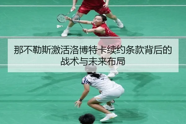 那不勒斯激活洛博特卡续约条款背后的战术与未来布局(BOWANSPORTS)