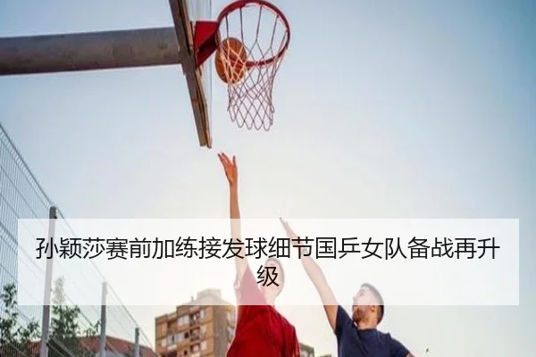孙颖莎赛前加练接发球细节国乒女队备战再升级 - BOWANSPORTS